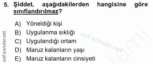 5. soru: Şiddet, aşağıdakilerden hangisine göre sınıflandırılmaz? A) Yöneldiği kişi B) Uygulanma sıklığı Uygulandığı ortam D)…