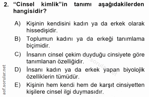 2. soru: "Cinsel kimlik"in tanımı aşağıdakilerden hangisidir? A) Kişinin kendisini kadın ya da erkek olarak hissedişidir. B) T…