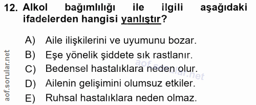 12. soru: Alkol bağımlılığı ile ilgili aşağıdaki ifadelerden hangisi yanlıştır? A) Aile ilişkilerini ve uyumunu bozar. B) Eşe y…