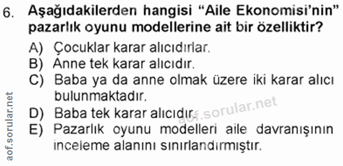 6. soru: Aşağıdakilerden hangisi "Aile Ekonomisi'nin" pazarlık oyunu modellerine ait bir özelliktir? A) Çocuklar karar alıcıdı…