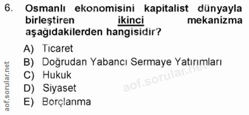 6. soru: Osmanlı ekonomisini kapitalist dünyayla birleştiren ikinci mekanizma aşağıdakilerden hangisidir? A) Ticaret B) Doğrud…