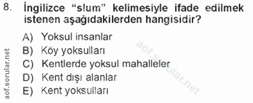 8. soru: İngilizce "slum" kelimesiyle ifade edilmek istenen aşağıdakilerden hangisidir? A) Yoksul insanlar B) Köy yoksulları C…