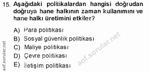 15. soru: Aşağıdaki politikalardan hangisi doğrudan doğruya hane halkının zaman kullanımını ve hane halkı üretimini etkiler? A)…