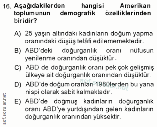 16. soru: Aşağıdakilerden hangisi Amerikan toplumunun demografik özelliklerinden biridir? A) 25 yaşın altındaki kadınların doğu…