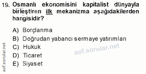 19. soru: Osmanlı ekonomisini kapitalist dünyayla birleştiren ilk mekanizma aşağıdakilerden hangisidir? A) Borçlanma B) Doğruda…