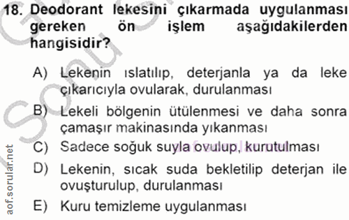 18. soru: Deodorant lekesini çıkarmada uygulanması gereken ön işlem aşağıdakilerden hangisidir? A) Lekenin ıslatılıp, deterjanl…
