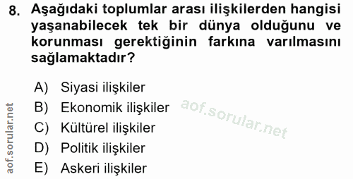 8. soru: Aşağıdaki toplumlar arası ilişkilerden hangisi yaşanabilecek tek bir dünya olduğunu ve korunması gerektiğinin farkına…