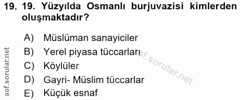 19. soru: 19. Yüzyılda Osmanlı burjuvazisi kimlerden oluşmaktadır? A) Müslüman sanayiciler B) Yerel piyasa tüccarlaror. C) Köyl…
