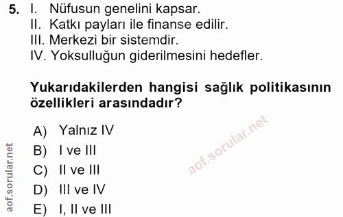 5. soru: I. Nüfusun genelini kapsar. II. Katkı payları ile finanse edilir. IlI. Merkezi bir sistemdir. IV. Yoksulluğun gideril…