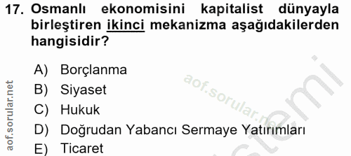 17. soru: Osmanlı ekonomisini kapitalist dünyayla birleştiren ikinci mekanizma aşağıdakilerden hangisidir? A) Borçlanma aof.sor…