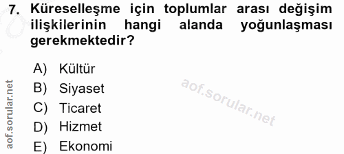 7. soru: Küreselleşme için toplumlar arası değişim ilişkilerinin hangi alanda yoğunlaşması gerekmektedir? A) Kültür B) Siyaset…