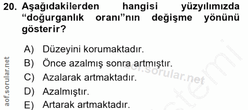 20. soru: Aşağıdakilerden hangisı yüzyılımızda "doğurganlık oranı"nın değişme yönünü gösterir? A) Düzeyini korumaktadır. B) Önc…