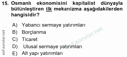 15. soru: Osmanlı ekonomisini kapitalist dünyayla bütünleştiren ilk mekanizma aşağıdakilerden hangisidir? A) Yabancı sermaye ya…