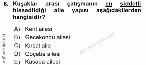 6. soru: Kuşaklar arası çatışmanın en siddetli hissedildiği aile yapısı aşağıdakilerden hangisidir? A) Kent ailesi B) Gecekond…