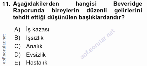 11. soru: Aşağıdakilerden hangisi Beveridge Raporunda bireylerin düzenli gelirlerini tehdit ettiği düşünülen başlıklardandır? A…