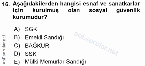 16. soru: Aşağıdakilerden hangisi esnaf ve sanatkarlar için kurulmuş olan sosyal güvenlik kurumudur? A) SGK B) Emekli Sandığı C…