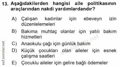 13. soru: Aşağıdakilerden hangisi aile politikasının araçlarından nakdi yardımlardandır? A) Çalışan kadınlar için ebeveyn izin…