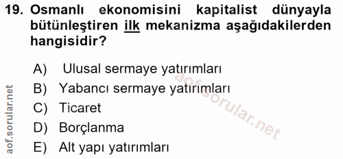 19. soru: Osmanlı ekonomisini kapitalist dünyayla bütünleştiren ilk mekanizma aşağıdakilerden hangisidir? A) Ulusal sermaye yat…
