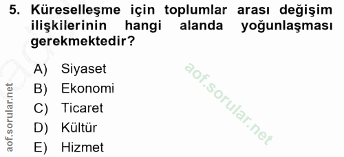 5. soru: Küreselleşme için toplumlar arası değişim ilişkilerinin hangi alanda yoğunlaşması gerekmektedir? A) Siyaset B) Ekonom…