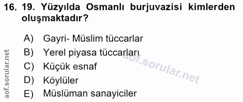 16. soru: 19. Yüzyılda Osmanlı burjuvazisi kimlerden oluşmaktadır? A) Gayri- Müslim tüccarlar B) Yerel piyasa tüccarları C) Küç…
