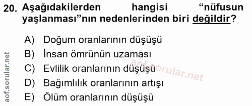 20. soru: Aşağıdakilerden hangisi "nüfusun yaşlanması"nın nedenlerinden biri değildir? A) Doğum oranlarının düşüşü B) Insan ömr…