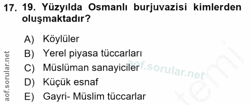 17. soru: 19. Yüzyılda Osmanlı burjuvazisi kimlerden oluşmaktadır? A) Köylüler B) Yerel piyasa tüccarları Müslüman sanayiciler…