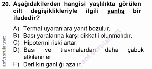 20. soru: Aşağıdakilerden hangisi yaşlılıkta görülen cilt değişiklikleriyle ilgili yanlış bir ifadedir? A) Termal uyaranlara ya…