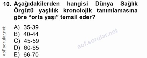 10. soru: Aşağıdakilerden hangisi Dünya Sağlık Örgütü yaşlılık kronolojik tanımlamasına göre "orta yaşı" temsil eder? A) 35-39…