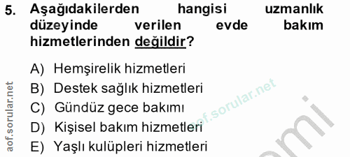 5. soru: Aşağıdakilerden hangisi uzmanlık düzeyinde verilen evde bakım hizmetlerinden değildir? A) Hemşirelik hizmetleri B) De…