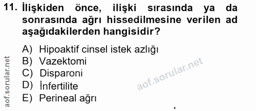 11. soru: İlişkiden önce, ilişki sırasında ya da sonrasında ağrı hissedilmesine verilen ad aşağıdakilerden hangisidir? A) Hipoa…