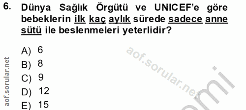 6. soru: Dünya Sağlık Örgütü ve UNICEF'e göre bebeklerin ilk kaç aylık sürede sadece anne sütü ile beslenmeleri yeterlidir? A)…