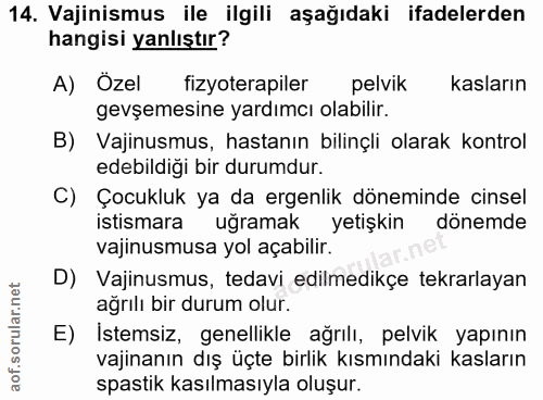 14. soru: Vajinismus ile ilgili aşağıdaki ifadelerden hangisi yanlıştır? A) Özel fizyoterapiler pelvik kasların gevşemesine yar…