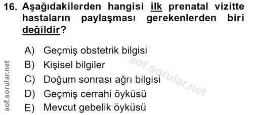 16. soru: Aşağıdakilerden hangisi ilk prenatal vizitte hastaların paylaşması gerekenlerden biri değildir? A) Geçmiş obstetrik b…