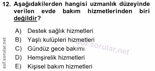 12. soru: Aşağıdakilerden hangisi uzmanlık düzeyinde verilen evde bakım hizmetlerinden ı biri değildir? A) Destek sağlık hizmet…