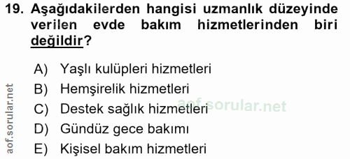 19. soru: Aşağıdakilerden hangisi uzmanlık düzeyinde verilen evde bakım hizmetlerinden biri değildir? A) Yaşlı kulüpleri hizmet…