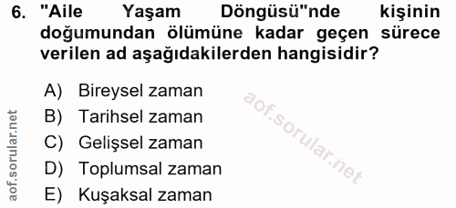 6. soru: "Aile Yaşam Döngüsü"nde kişinin doğumundan ölümüne kadar geçen sürece verilen ad aşağıdakilerden hangisidir? A) Birey…