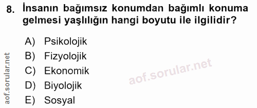 8. soru: Insanın bağımsız konumdan bağımlı konuma gelmesi yaşlılığın hangi boyutu ile ilgilidir? A) Psikolojik B) Fizyolojik C…