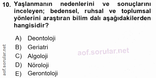 10. soru: Yaşlanmanın nedenlerini ve sonuçlarını inceleyen; bedensel, ruhsal ve toplumsal yönlerini araştıran bilim dalı aşağıd…
