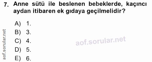 7. soru: Anne sütü ile beslenen bebeklerde, kaçıncı aydan itibaren ek gıdaya geçilmelidir? A) 1. B) 3. C) 4. D) 5. E) 6.