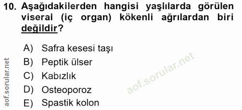 10. soru: Aşağıdakilerden hangisi yaşlılarda görülen viseral (iç organ) kökenli ağrılardan biri değildir? A) Safra kesesi taşı…