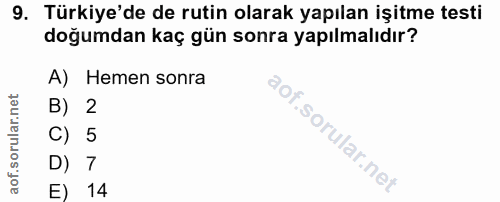 9. soru: Türkiye'de de rutin olarak yapılan işitme testi doğumdan kaç gün sonra yapılmalıdır? A) Hemen sonra B) 2 C) 5 D) 7 E) 14