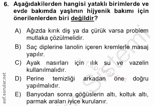 6. soru: Aşağıdakilerden hangisi yataklı birimlerde ve evde bakımda yaşlının hijyenik bakımı için önerilenlerden biri değildir…