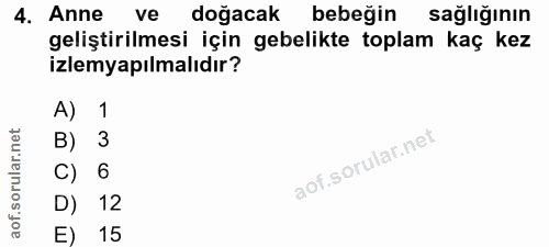 4. soru: Anne ve doğacak bebeğin sağlığının geliştirilmesi için gebelikte toplam kaç kez izlemyapılmalıdır? A) 1 B) 3 C) 6 D)…