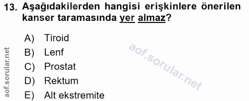 13. soru: Aşağıdakilerden hangisi erişkinlere önerilen kanser taramasında yer almaz? A) Tiroid B) Lenf C) Prostat D) Rektum E)…