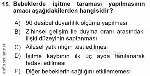 15. soru: Bebeklerde işitme taraması yapılmasının amacı aşağıdakilerden hangisidir? A) 90 desibel duyarlılık ölçümü yapılması B…