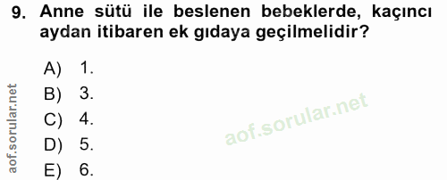 9. soru: Anne sütü ile beslenen bebeklerde, kaçıncı aydan itibaren ek gıdaya geçilmelidir? A) 1. B) 3. C) 4. D) 5. 6.