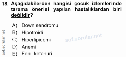 18. soru: Aşağıdakilerden hangisi çocuk izlemlerinde tarama önerisi yapılan hastalıklardan biri değildir? A) Down sendromu B) H…