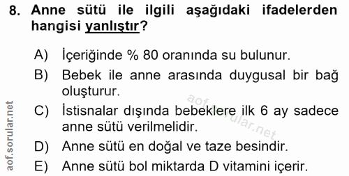 8. soru: Anne sütü ile ilgili aşağıdaki ifadelerden hangisi yanlıştır? A) İçeriğinde % 80 oranında su bulunur. B) Bebek ile an…