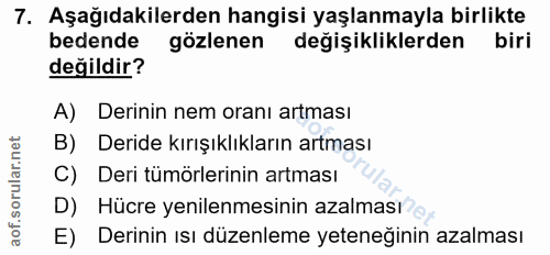 7. soru: Aşağıdakilerden hangisi yaşlanmayla birlikte bedende gözlenen degişikliklerden biri değildir? A) Derinin nem oranı ar…