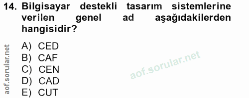 14. soru: Bilgisayar destekli tasarım sistemlerine verilen hangisidir genel ad aşağıdakilerden A) CED B) CAF C) CEN D) CAD E) CUT